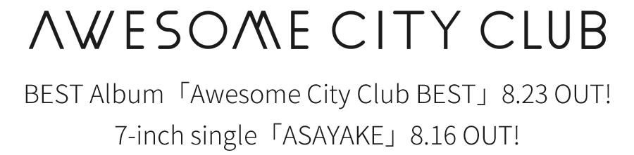 Awesome City Club | Best Album「Awesome City Club BEST」2017.08.23 (Wed) 、7インチシングル「ASAYAKE」2017.08.16 (Wed)リリース！