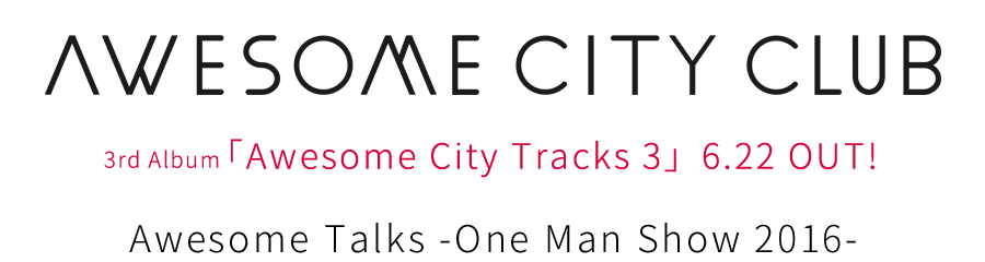 AWESOME CITY CLUB | 3rd Album「Awesome City Tracks 3」6.22 OUT! | Awesome Talks -One Man Show 2016- AWESOME CITY CLUB | 3rd Album「Awesome City Tracks 3」6.22 OUT! | Awesome Talks -One Man Show 2016-