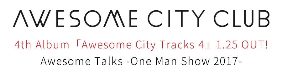 Awesome City Club | 4th Album「Awesome City Tracks 4」1.25 OUT! | Awesome Talks -One Man Show 2017- Awesome City Club | 4th Album「Awesome City Tracks 4」1.25 OUT! | Awesome Talks -One Man Show 2017-